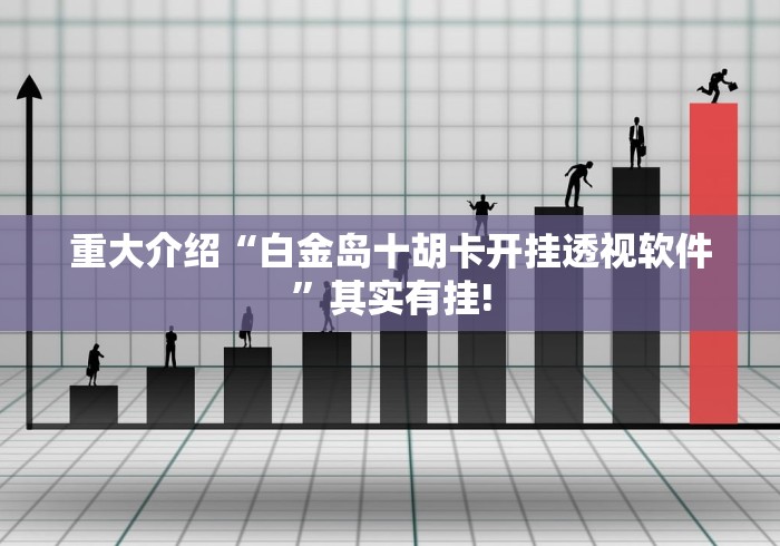 重大介绍“白金岛十胡卡开挂透视软件”其实有挂! 重大介绍“白金岛十胡卡开挂透视软件”其实有挂!