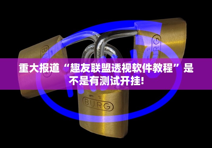 重大报道“趣友联盟透视软件教程”是不是有测试开挂!