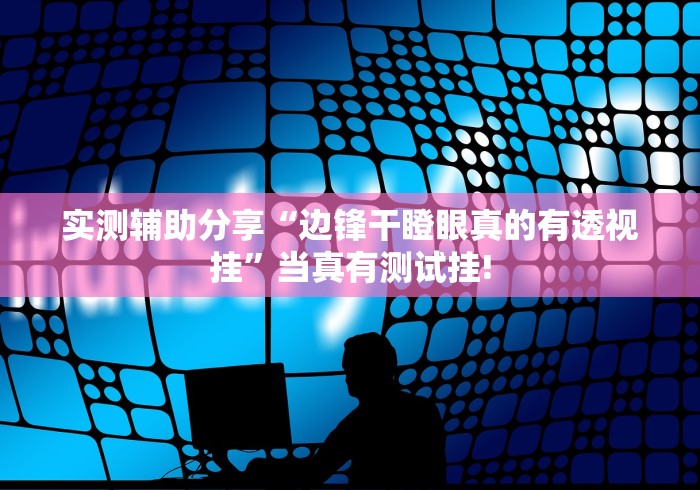 实测辅助分享“边锋干瞪眼真的有透视挂”当真有测试挂!