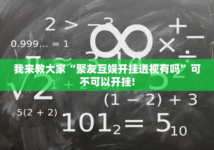 我来教大家“聚友互娱开挂透视有吗”可不可以开挂!
