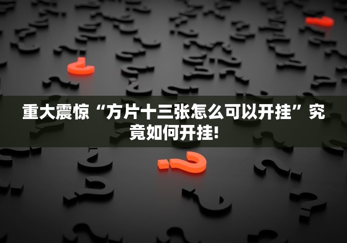 重大震惊“方片十三张怎么可以开挂”究竟如何开挂!