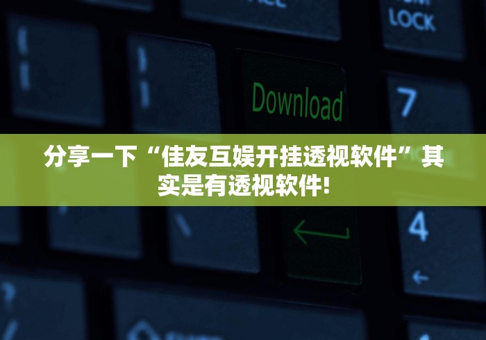 分享一下“佳友互娱开挂透视软件”其实是有透视软件!