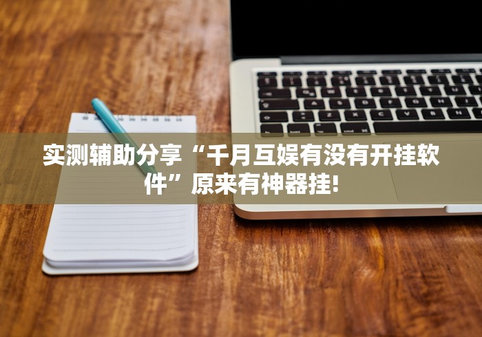 实测辅助分享“千月互娱有没有开挂软件”原来有神器挂!