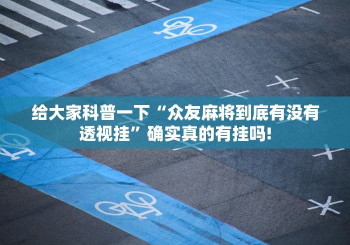 给大家科普一下“众友麻将到底有没有透视挂”确实真的有挂吗!