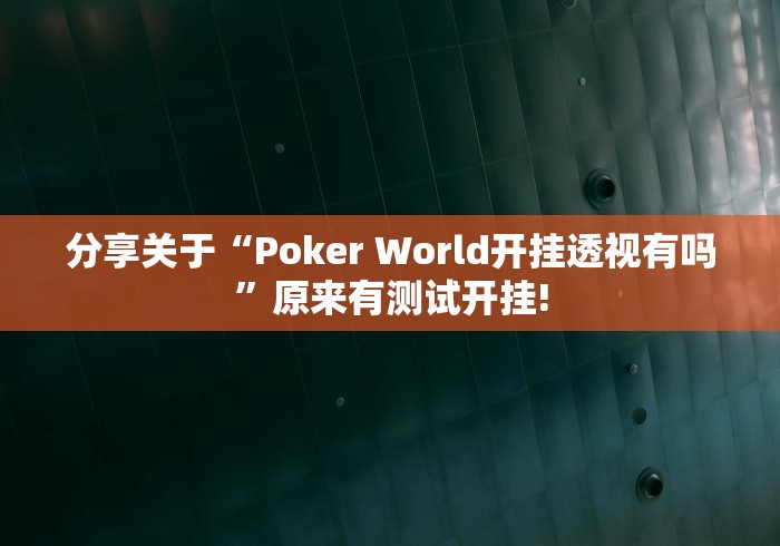 分享关于“Poker World开挂透视有吗”原来有测试开挂!