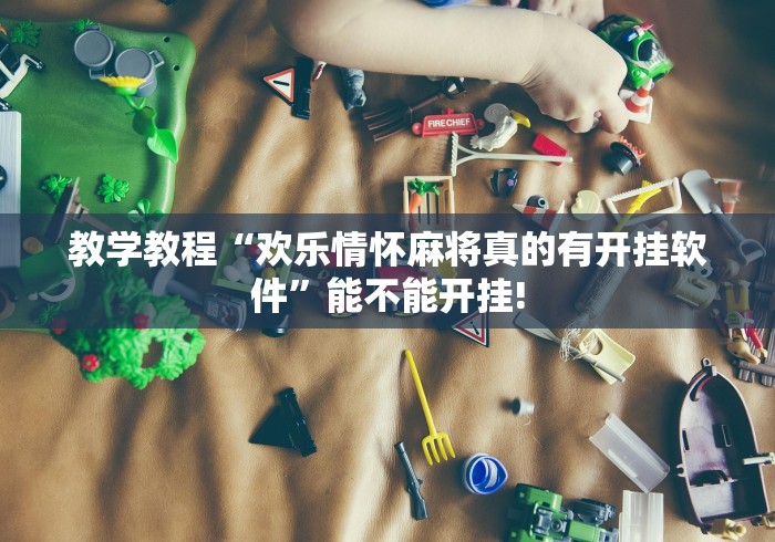 教学教程“欢乐情怀麻将真的有开挂软件”能不能开挂!