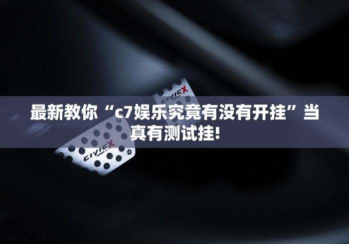 最新教你“c7娱乐究竟有没有开挂”当真有测试挂!