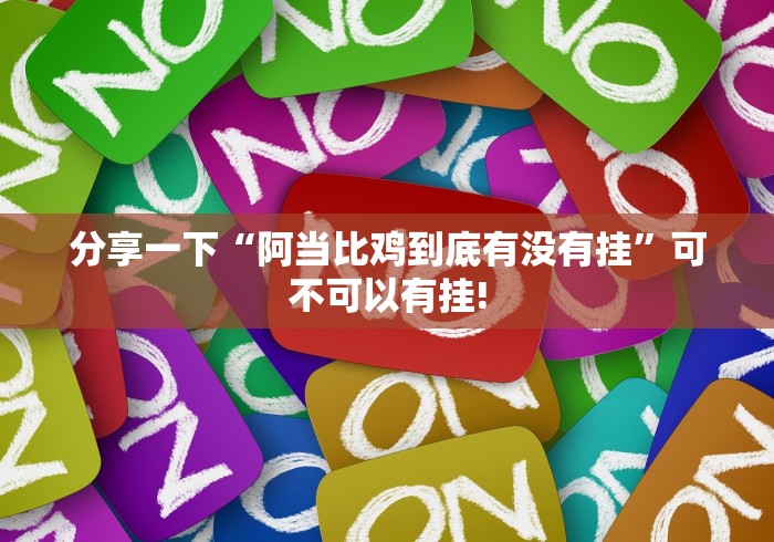 分享一下“阿当比鸡到底有没有挂”可不可以有挂!