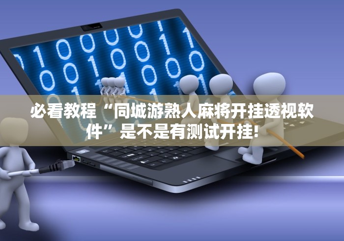 必看教程“同城游熟人麻将开挂透视软件”是不是有测试开挂!