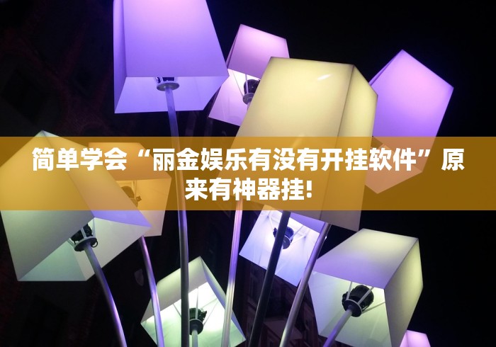 简单学会“丽金娱乐有没有开挂软件”原来有神器挂!