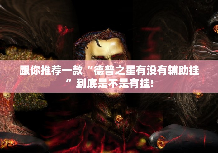 跟你推荐一款“德普之星有没有辅助挂”到底是不是有挂! 跟你推荐一款“德普之星有没有辅助挂”到底是不是有挂!