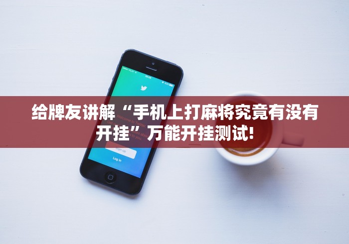 给牌友讲解“手机上打麻将究竟有没有开挂”万能开挂测试!