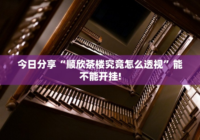 今日分享“顺欣茶楼究竟怎么透视”能不能开挂! 今日分享“顺欣茶楼究竟怎么透视”能不能开挂!
