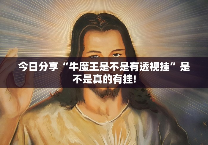 今日分享“牛魔王是不是有透视挂”是不是真的有挂!