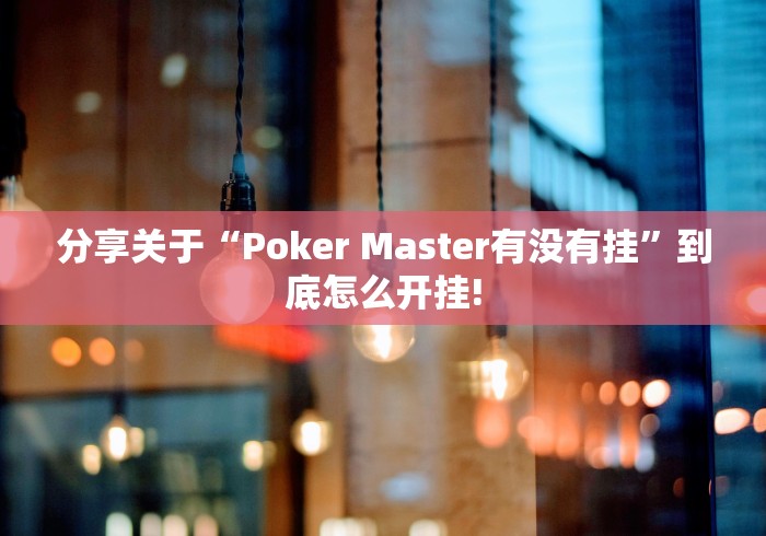 分享关于“Poker Master有没有挂”到底怎么开挂!