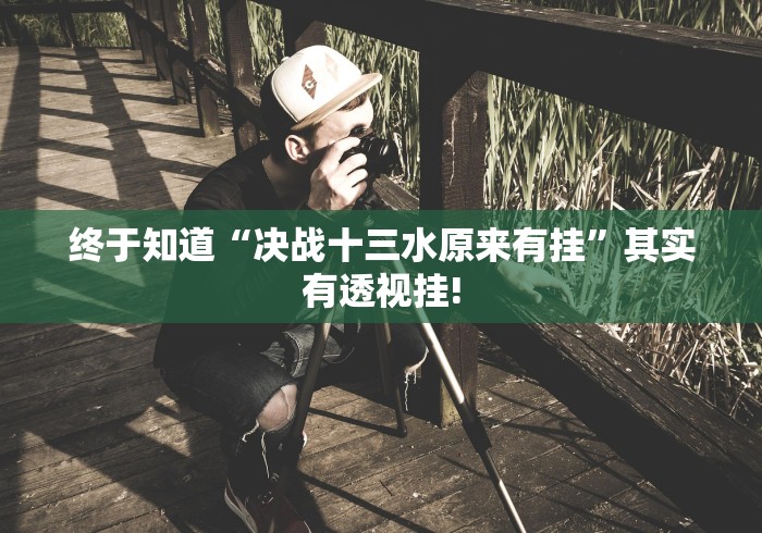 终于知道“决战十三水原来有挂”其实有透视挂! 终于知道“决战十三水原来有挂”其实有透视挂!