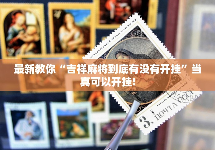 最新教你“吉祥麻将到底有没有开挂”当真可以开挂!