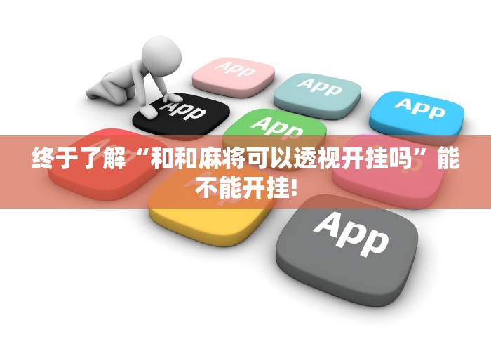 终于了解“和和麻将可以透视开挂吗”能不能开挂! 终于了解“和和麻将可以透视开挂吗”能不能开挂!