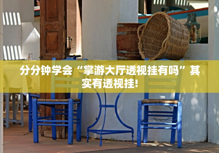 分分钟学会“掌游大厅透视挂有吗”其实有透视挂!