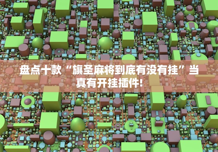 盘点十款“旗圣麻将到底有没有挂”当真有开挂插件! 盘点十款“旗圣麻将到底有没有挂”当真有开挂插件!