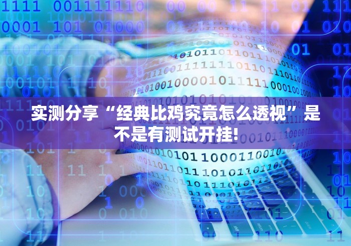 实测分享“经典比鸡究竟怎么透视”是不是有测试开挂! 实测分享“经典比鸡究竟怎么透视”是不是有测试开挂!
