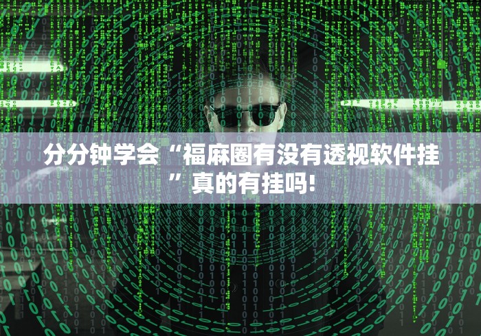 分分钟学会“福麻圈有没有透视软件挂”真的有挂吗!