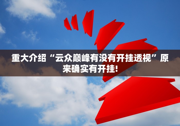 重大介绍“云众巅峰有没有开挂透视”原来确实有开挂!