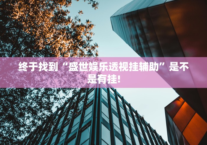 终于找到“盛世娱乐透视挂辅助”是不是有挂!