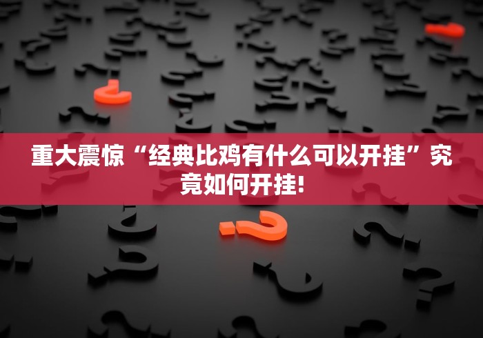 重大震惊“经典比鸡有什么可以开挂”究竟如何开挂!