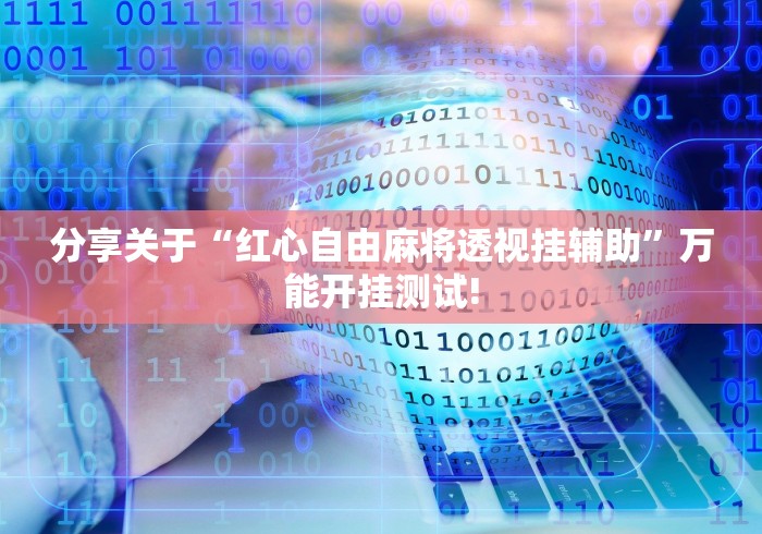 分享关于“红心自由麻将透视挂辅助”万能开挂测试!