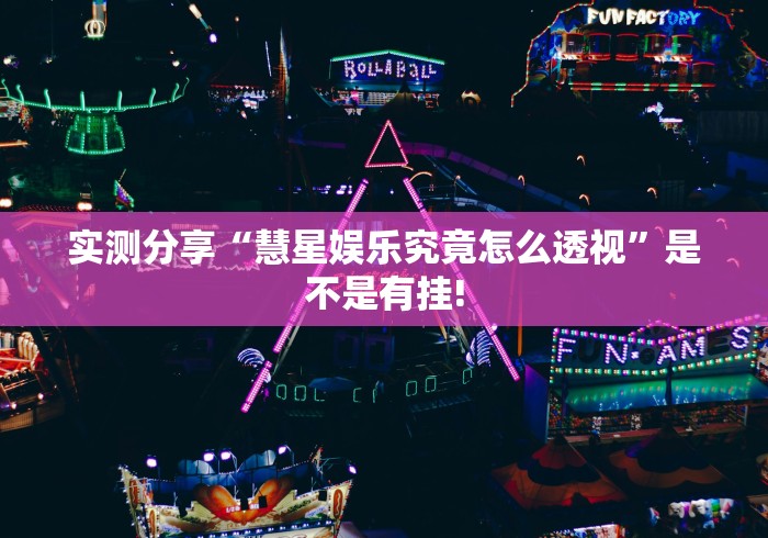 实测分享“慧星娱乐究竟怎么透视”是不是有挂!