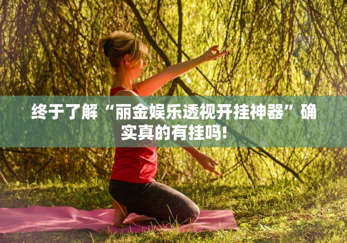 终于了解“丽金娱乐透视开挂神器”确实真的有挂吗!