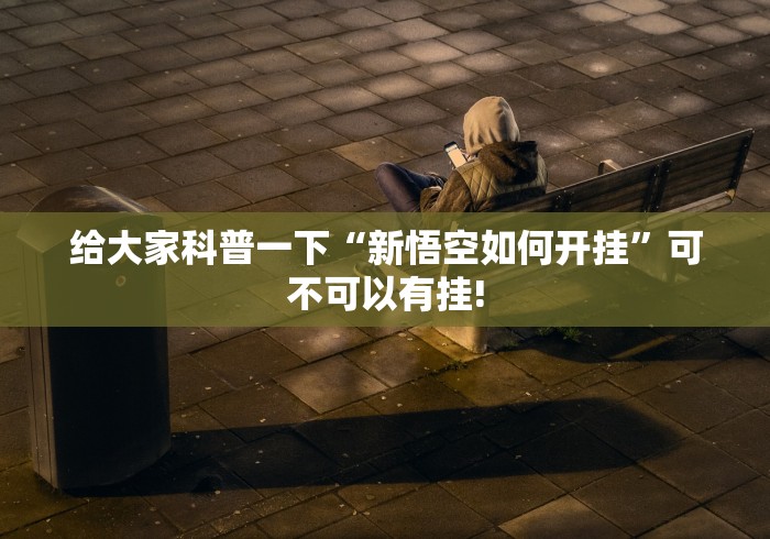 给大家科普一下“新悟空如何开挂”可不可以有挂!