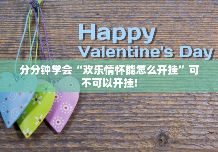 分分钟学会“欢乐情怀能怎么开挂”可不可以开挂! 分分钟学会“欢乐情怀能怎么开挂”可不可以开挂!