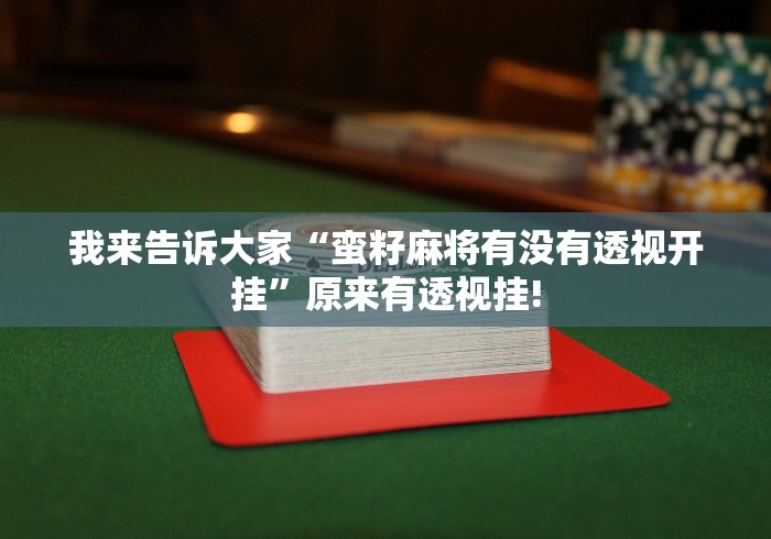 我来告诉大家“蛮籽麻将有没有透视开挂”原来有透视挂! 我来告诉大家“蛮籽麻将有没有透视开挂”原来有透视挂!