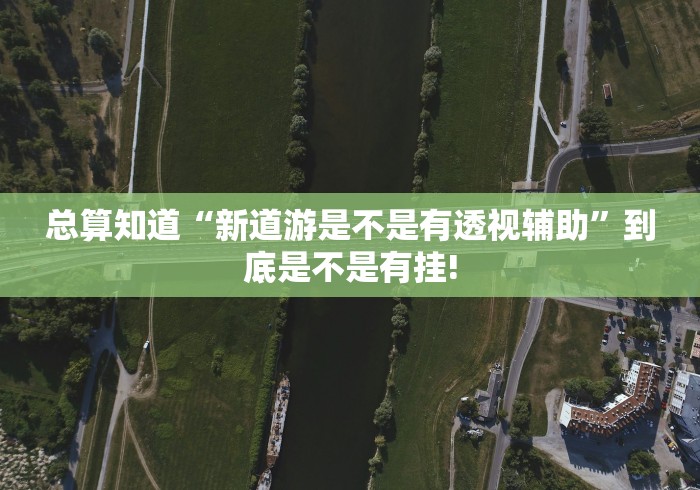 总算知道“新道游是不是有透视辅助”到底是不是有挂! 总算知道“新道游是不是有透视辅助”到底是不是有挂!