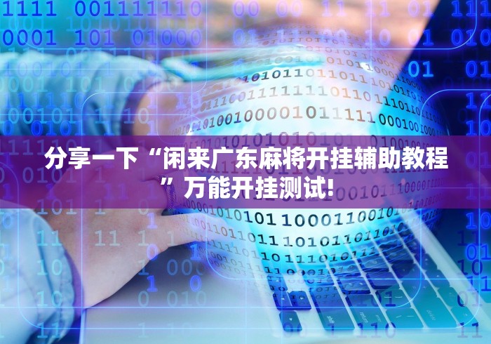 分享一下“闲来广东麻将开挂辅助教程”万能开挂测试! 分享一下“闲来广东麻将开挂辅助教程”万能开挂测试!