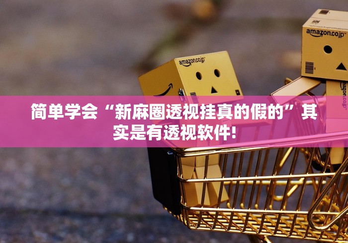 简单学会“新麻圈透视挂真的假的”其实是有透视软件! 简单学会“新麻圈透视挂真的假的”其实是有透视软件!