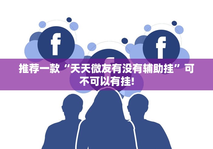 推荐一款“天天微友有没有辅助挂”可不可以有挂! 推荐一款“天天微友有没有辅助挂”可不可以有挂!