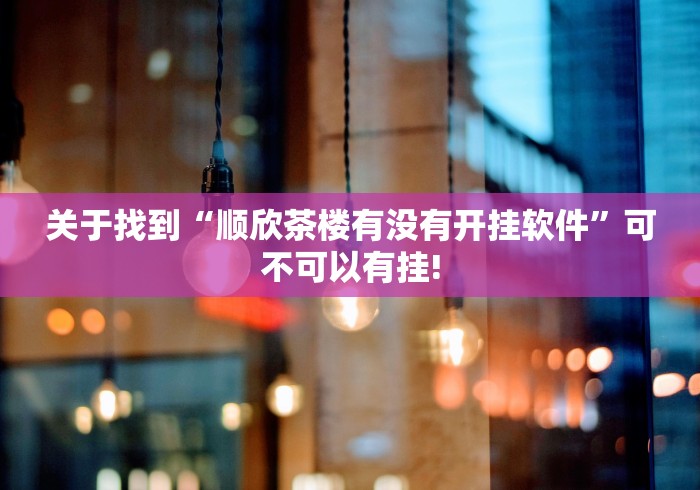 关于找到“顺欣茶楼有没有开挂软件”可不可以有挂!