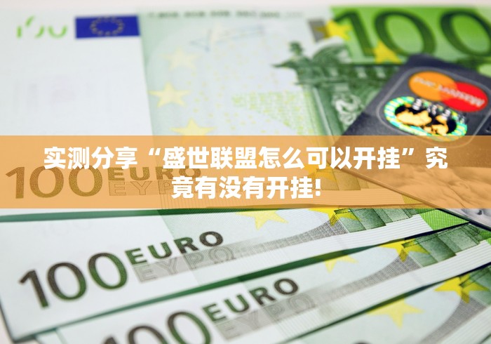 实测分享“盛世联盟怎么可以开挂”究竟有没有开挂!