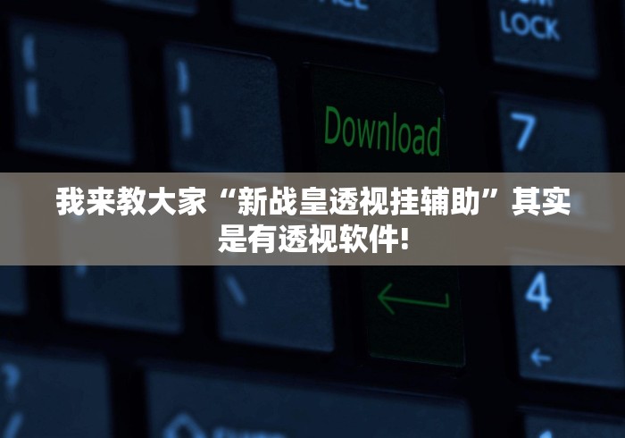我来教大家“新战皇透视挂辅助”其实是有透视软件! 我来教大家“新战皇透视挂辅助”其实是有透视软件!