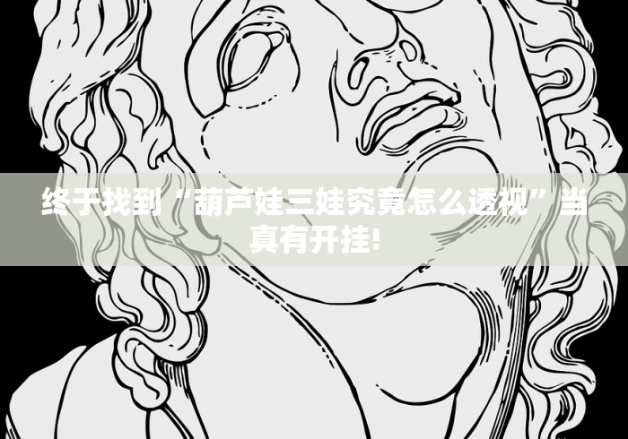 终于找到“葫芦娃三娃究竟怎么透视”当真有开挂!