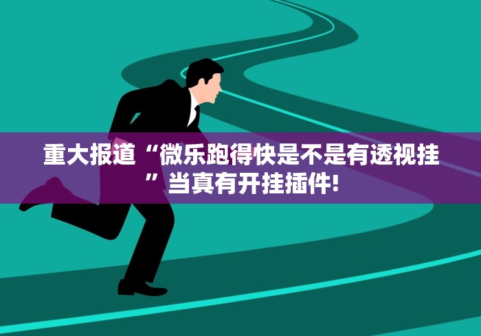 重大报道“微乐跑得快是不是有透视挂”当真有开挂插件!