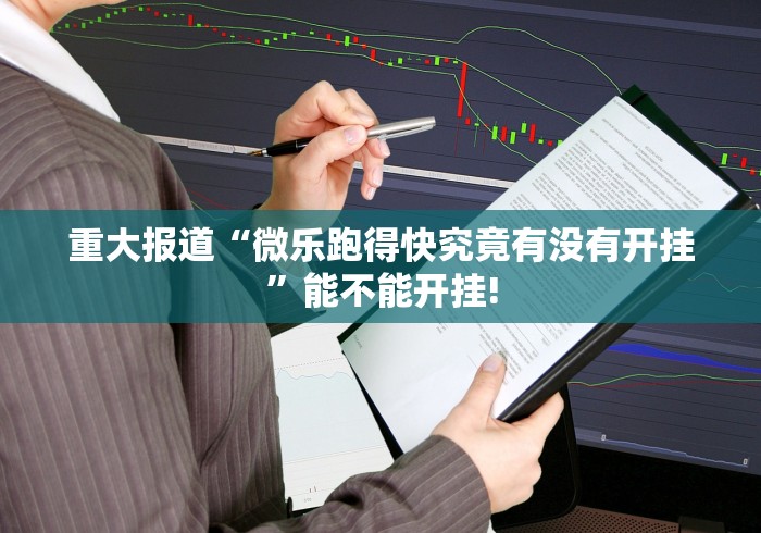 重大报道“微乐跑得快究竟有没有开挂”能不能开挂!