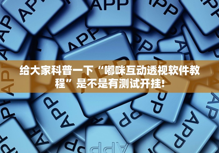 给大家科普一下“嘟咪互动透视软件教程”是不是有测试开挂!