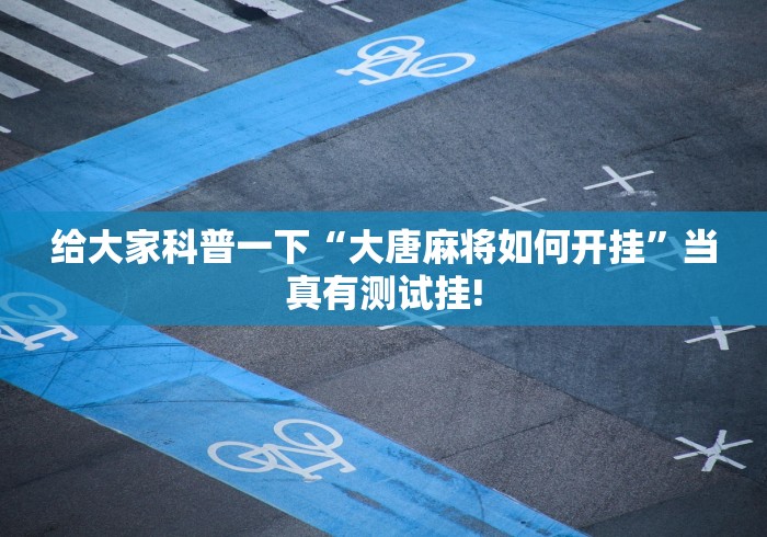 给大家科普一下“大唐麻将如何开挂”当真有测试挂!