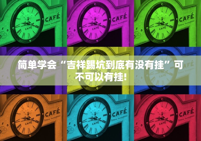 简单学会“吉祥踢坑到底有没有挂”可不可以有挂!