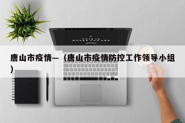 唐山市疫情—（唐山市疫情防控工作领导小组）
