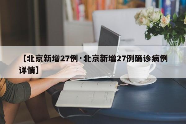 【北京新增27例·北京新增27例确诊病例详情】